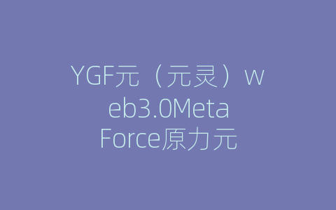 YGF元（元灵）web3.0MetaForce原力元