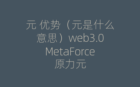 元 优势（元是什么意思）web3.0MetaForce原力元