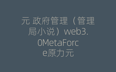 元 政府管理（管理局小说）web3.0MetaForce原力元