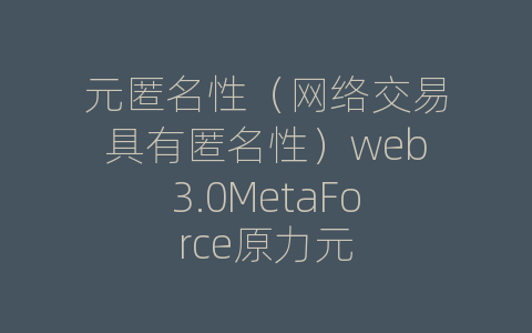 元匿名性（网络交易具有匿名性）web3.0MetaForce原力元