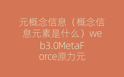 元概念信息（概念信息元素是什么）web3.0MetaForce原力元