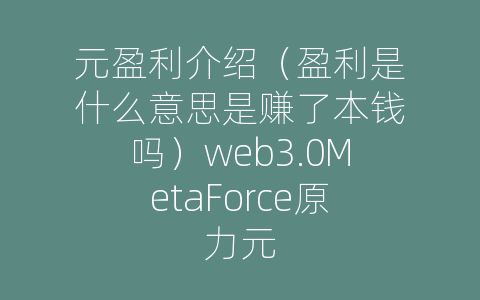 元盈利介绍（盈利是什么意思是赚了本钱吗）web3.0MetaForce原力元