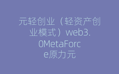 元轻创业（轻资产创业模式）web3.0MetaForce原力元