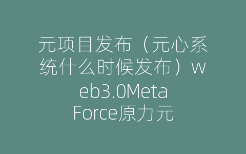 元项目发布（元心系统什么时候发布）web3.0MetaForce原力元
