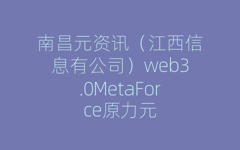 南昌元资讯（江西信息有公司）web3.0MetaForce原力元
