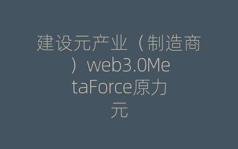 建设元产业（制造商）web3.0MetaForce原力元